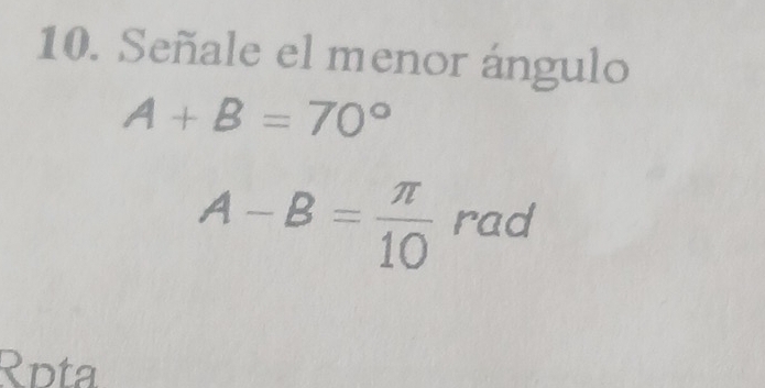 Señale el menor ángulo
A+B=70°
A-B= π /10  rad 
Rpta