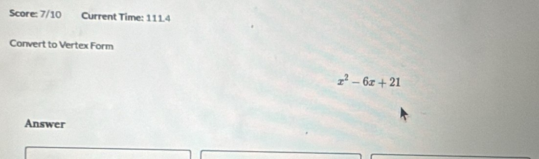 Score: 7/10 Current Time: 111.4 
Convert to Vertex Form
x^2-6x+21
Answer