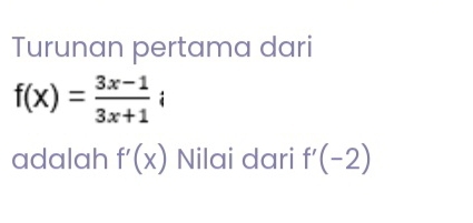 Turunan pertama dari
f(x)= (3x-1)/3x+1 i
adalah f'(x) Nilai dari f'(-2)