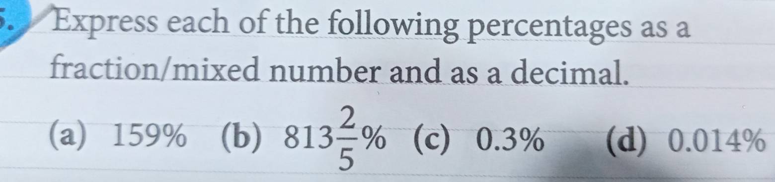 Express each of the following percentages as a 
fraction/mixed number and as a decimal. 
(a) 159% (b) 813 2/5 % (c) 0.3% (d) 0.014%