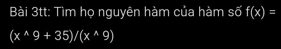 Bài 3tt: Tìm họ nguyên hàm của hàm số f(x)=
(x^(wedge)9+35)/(x^(wedge)9)