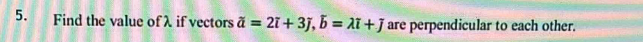 Find the value of λ if vectors widehat a=2overline i+3widehat j, widehat b=lambda i+J are perpendicular to each other.