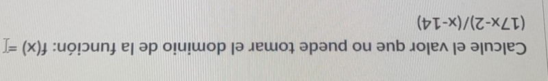 Calcule el valor que no puede tomar el dominio de la función: f(x)=
(17x-2)/(x-14)