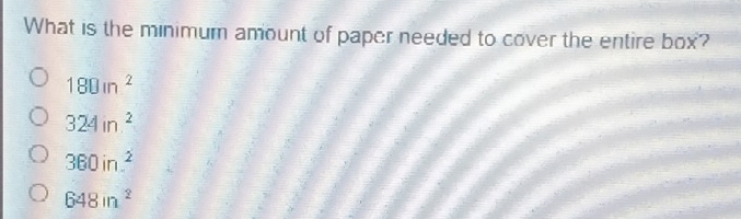 What is the minimum amount of paper needed to cover the entire box?
180in^2
324in^2
360in^2
648in^2