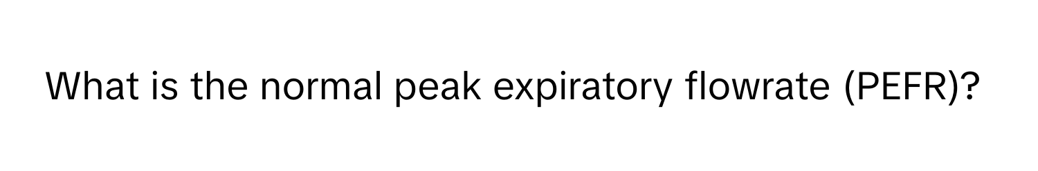 What is the normal peak expiratory flowrate (PEFR)?