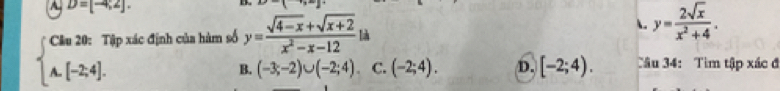 D=[-4,2].  y= 2sqrt(x)/x^2+4 .
beginarrayl Cla20:1 A.[-2,4].endarray. Tập xác định của hàm số y= (sqrt(4-x)+sqrt(x+2))/x^2-x-12 la
B. (-3;-2)∪ (-2;4) C. (-2;4). D. [-2;4). Tâu 34: Tìm tập xác đ