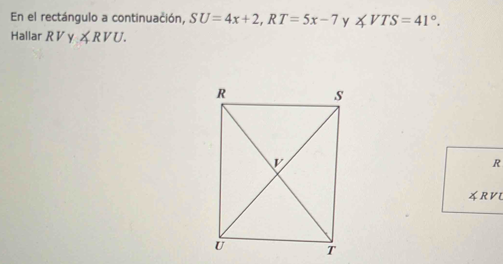 En el rectángulo a continuación, SU=4x+2, RT=5x-7 y ∠ VTS=41°. 
Hallar R V y ∠ RVU.
R
4RVU