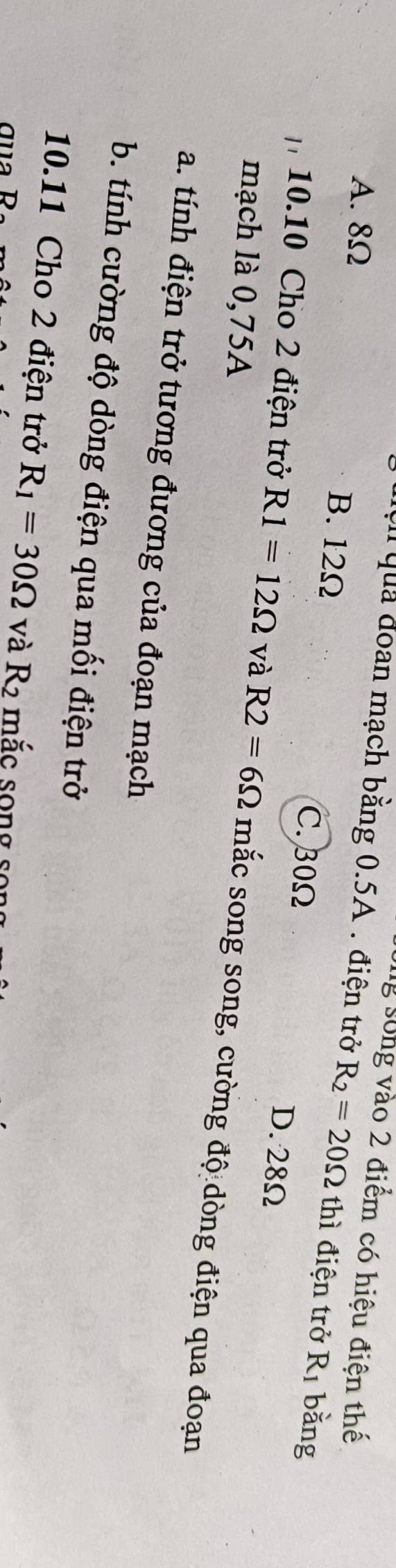 Sg sống vào 2 điểm có hiệu điện thế
Cu quả đoan mạch bằng 0.5A. điện trở R_2=20Omega thì điện trở R_1 bǎng
A. 8Ω B. 12Ω C. 30Ω
D. 28Ω
mạch là 0,75A
10.10 Cho 2 điện trở R1=12Omega và R2=6Omega mắc song song, cường độ dòng điện qua đoạn
a. tính điện trở tương đương của đoạn mạch
b. tính cường độ dòng điện qua mối điện trở
10.11 Cho 2 điện trở R_1=30Omega và R2 mắc song so