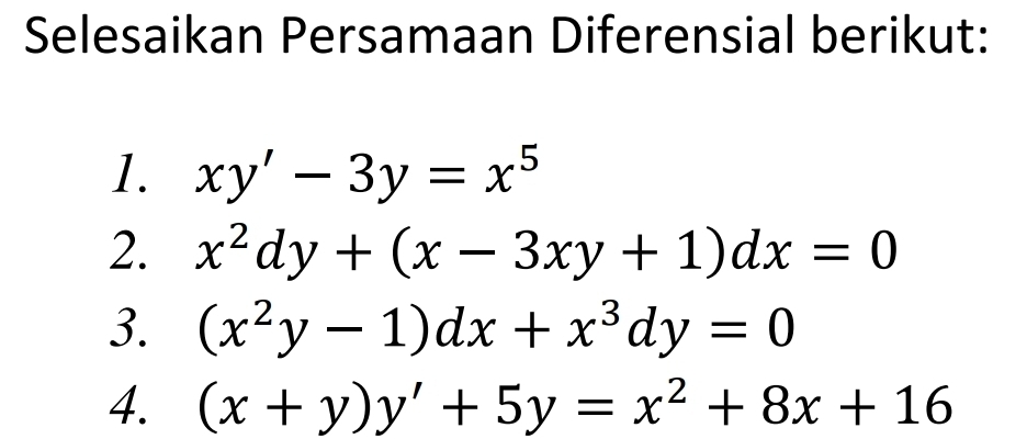 Selesaikan Persamaan Diferensial berikut:
1. xy'-3y=x^5
2. x^2dy+(x-3xy+1)dx=0
3. (x^2y-1)dx+x^3dy=0
4. (x+y)y'+5y=x^2+8x+16