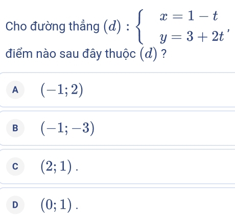 Cho đường thẳng (d):beginarrayl x=1-t y=3+2tendarray. , 
điểm nào sau đây thuộc (d) ?
A (-1;2)
B (-1;-3)
C (2;1).
D (0;1).