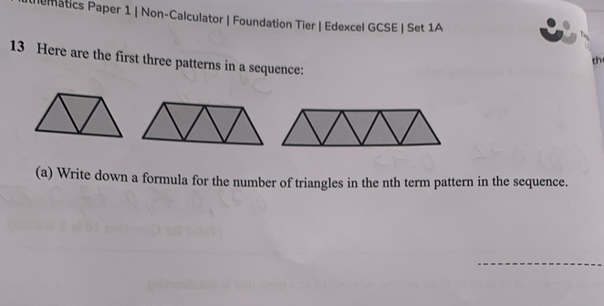 lematics Paper 1 | Non-Calculator | Foundation Tier | Edexcel GCSE | Set 1A 
13 Here are the first three patterns in a sequence: 
th 
(a) Write down a formula for the number of triangles in the nth term pattern in the sequence.