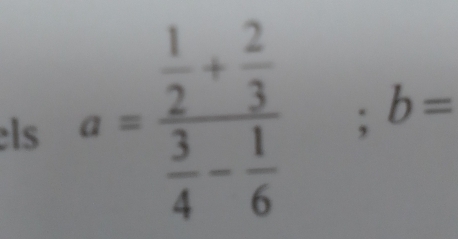 circ  □  
els a=frac  1/2 + 2/3  3/4 - 1/6 ; b=