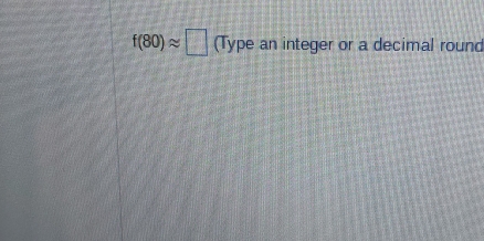 f(80)approx □ (Type an integer or a decimal round