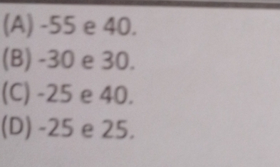 (A) -55 e 40.
(B) -30 e 30.
(C) -25 e 40.
(D) -25 e 25.