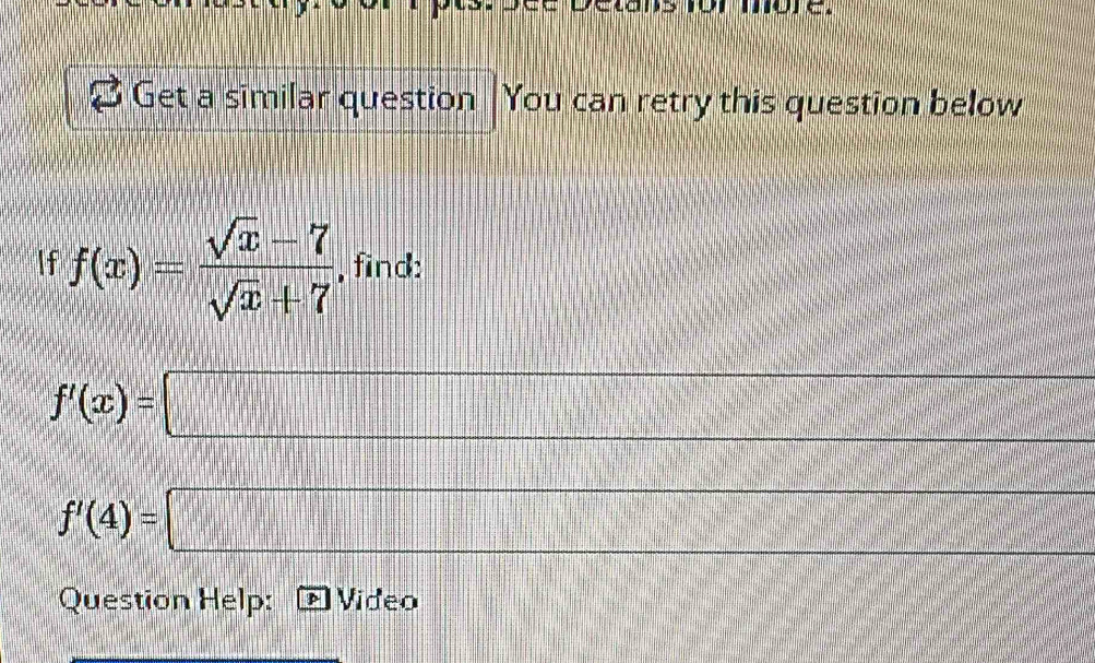 Get a similar question You can retry this question below 
If f(x)= (sqrt(x)-7)/sqrt(x)+7  , find: 
□ m∠
f'(x)=□
_ * _ =_ 
f'(4)=□
Question Help: Video