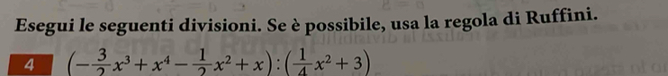 Esegui le seguenti divisioni. Se è possibile, usa la regola di Ruffini. 
4 (- 3/2 x^3+x^4- 1/2 x^2+x):( 1/4 x^2+3)