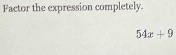 Factor the expression completely.
54x+9