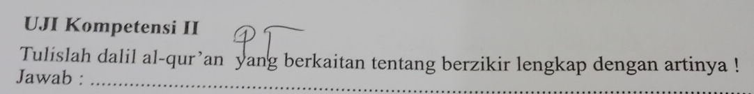 UJI Kompetensi II 
Tulislah dalil al-qur’an yang berkaitan tentang berzikir lengkap dengan artinya ! 
_ 
Jawab :_