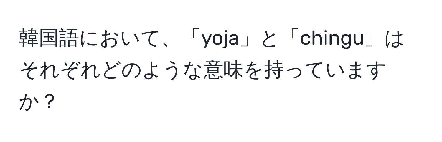 韓国語において、「yoja」と「chingu」はそれぞれどのような意味を持っていますか？