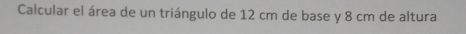 Calcular el área de un triángulo de 12 cm de base y 8 cm de altura