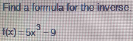 Find a formula for the inverse.
f(x)=5x^3-9