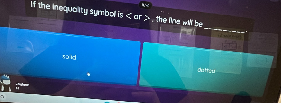 11/40
If the inequality symbol is or , the line will be
_
.

solid
dotted
Jayleen
M