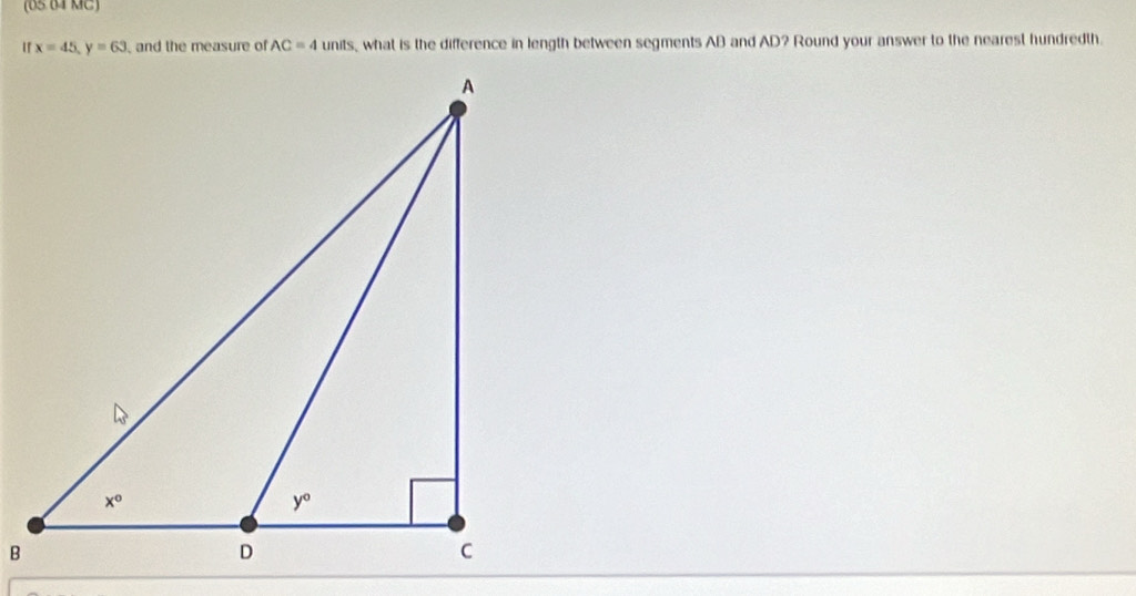 (05 64 MC)
' x=45,y=63 ,and the measure of AC=4 units, what is the difference in length between segments AB and AD? Round your answer to the nearest hundredth.