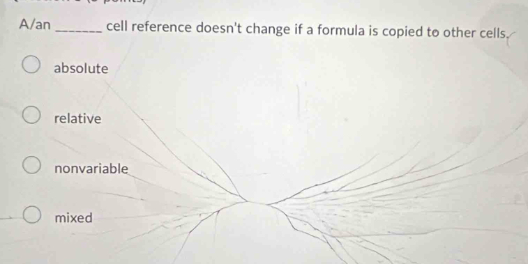 A/an_ cell reference doesn't change if a formula is copied to other cells.
absolute
relative
nonvariable
mixed