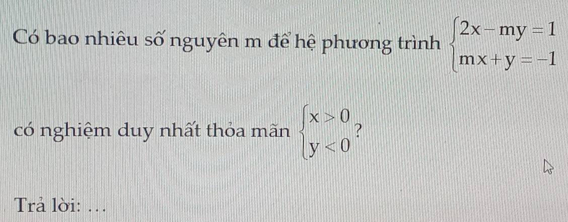 Có bao nhiêu số nguyên m để hệ phương trình beginarrayl 2x-my=1 mx+y=-1endarray.
có nghiệm duy nhất thỏa mãn beginarrayl x>0 y<0endarray. ?
Trả lời: …