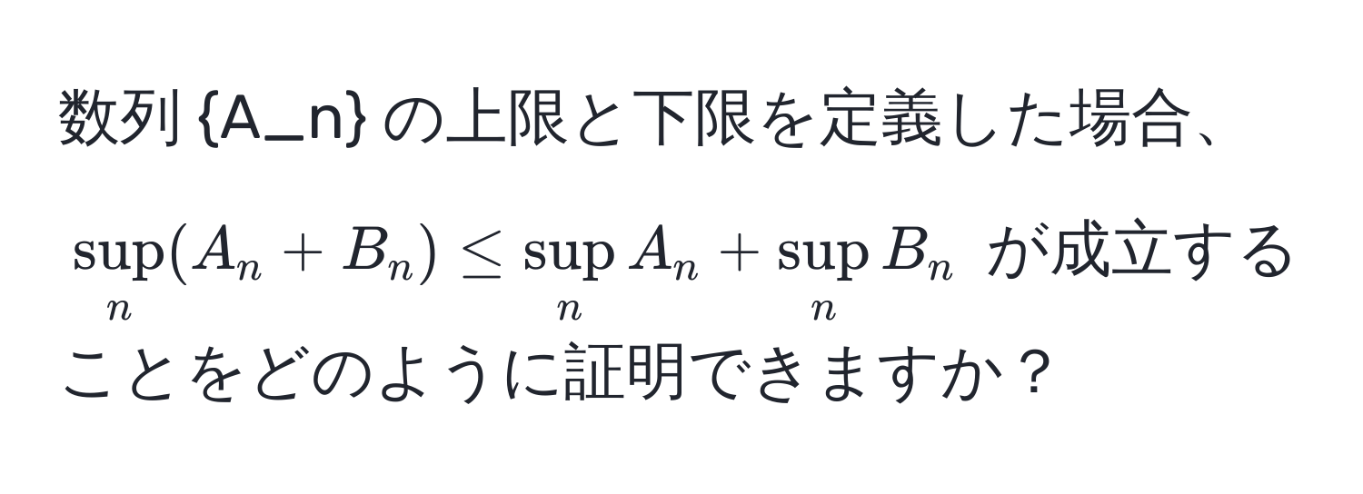 数列 A_n の上限と下限を定義した場合、$sup_n (A_n + B_n) ≤ sup_n A_n + sup_n B_n$ が成立することをどのように証明できますか？