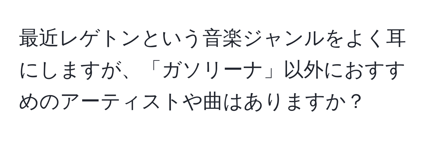 最近レゲトンという音楽ジャンルをよく耳にしますが、「ガソリーナ」以外におすすめのアーティストや曲はありますか？