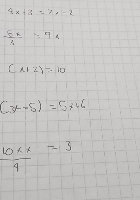 4x+3=7x-2
 5x/3 =9x
(x+2)=10
(3x-5)=5x+6
 10xx/4 =3