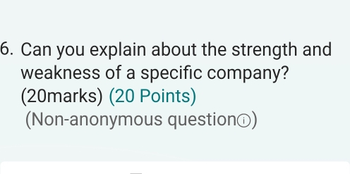 Can you explain about the strength and 
weakness of a specific company? 
(20marks) (20 Points) 
(Non-anonymous questionⓘ)