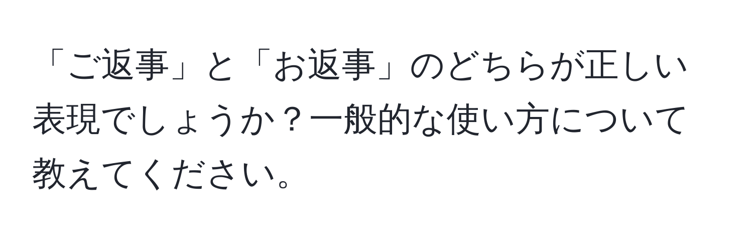 「ご返事」と「お返事」のどちらが正しい表現でしょうか？一般的な使い方について教えてください。