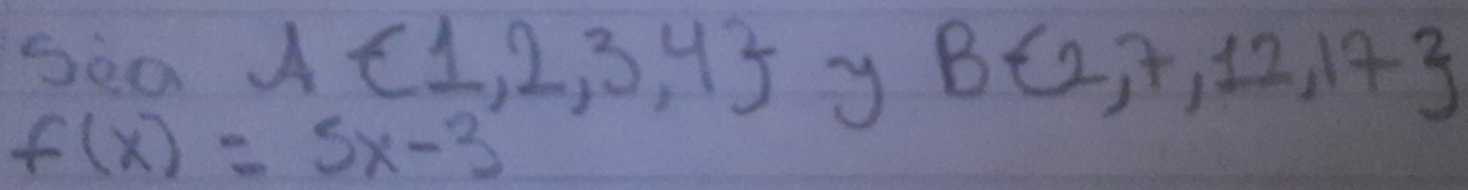 Seo A∈ 1,2,3,4 y B 2,7,12,17
f(x)=5x-3