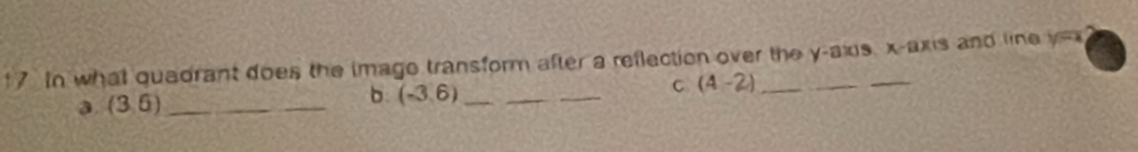 In what quadrant does the image transform after a reflection over the y-axis, x-axis and line y=x
3. (3,6) _b. (-3,6) _ C (4-2)