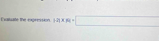 Evaluate the expression. |-2|* |6|=□