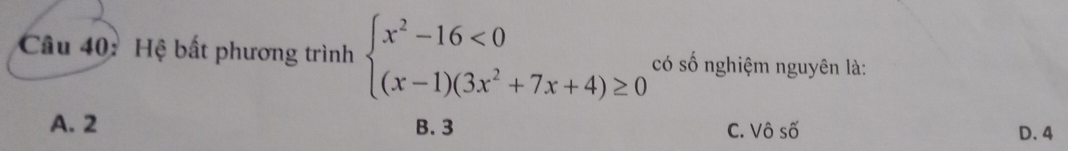 Hệ bất phương trình beginarrayl x^2-16<0 (x-1)(3x^2+7x+4)≥ 0endarray. có số nghiệm nguyên là:
A. 2 B. 3 C. Vô số
D. 4