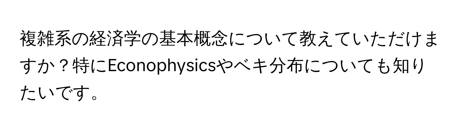 複雑系の経済学の基本概念について教えていただけますか？特にEconophysicsやベキ分布についても知りたいです。