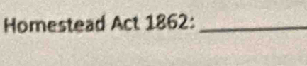 Homestead Act 1862:_