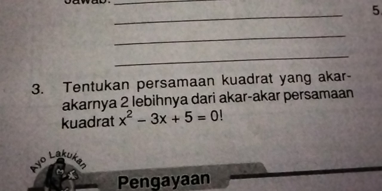 ad 
_ 
5 
_ 
_ 
_ 
3. Tentukan persamaan kuadrat yang akar- 
akarnya 2 lebihnya dari akar-akar persamaan 
kuadrat x^2-3x+5=0!
Ayo Lakukan 
Pengayaan