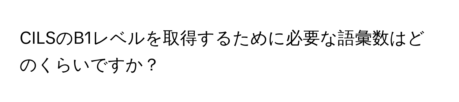 CILSのB1レベルを取得するために必要な語彙数はどのくらいですか？