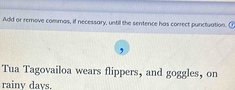 Add or remove commas, if necessary, until the sentence has correct punctuation. ⑦ 
Tua Tagovailoa wears flippers, and goggles, on 
rainy days.