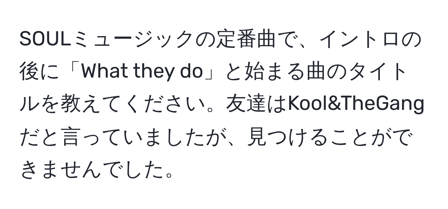 SOULミュージックの定番曲で、イントロの後に「What they do」と始まる曲のタイトルを教えてください。友達はKool&TheGangだと言っていましたが、見つけることができませんでした。