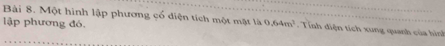 Một hình lập phương cổ diện tích một mặt là 0.64m^2. Tính điện tích xung quanh của hình 
lập phương đó,
