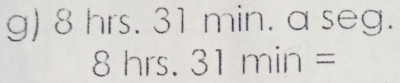 8 . 3hrs.31 00 ) in. a seg.
8hrs.31min=