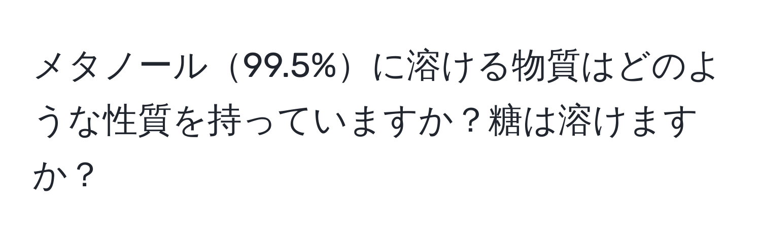 メタノール99.5%に溶ける物質はどのような性質を持っていますか？糖は溶けますか？