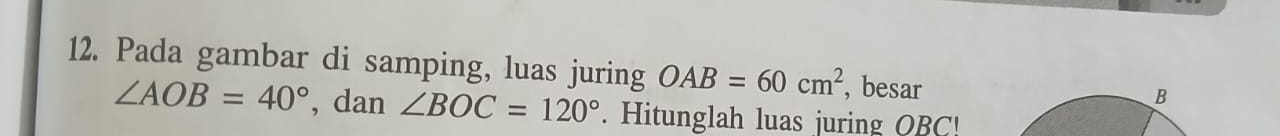 Pada gambar di samping, luas juring OAB=60cm^2 , besar
∠ AOB=40° , dan ∠ BOC=120°. Hitunglah luas juring OBC!