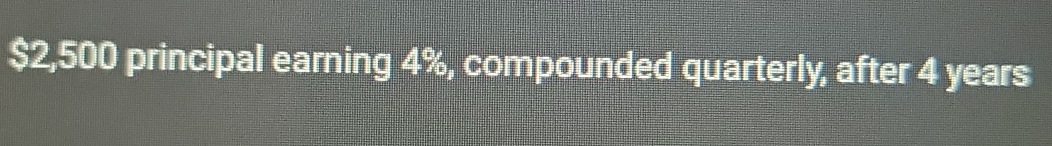 $2,500 principal earning 4%, compounded quarterly, after 4 years