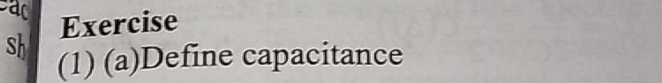 ead 
Exercise 
sh (1) (a)Define capacitance